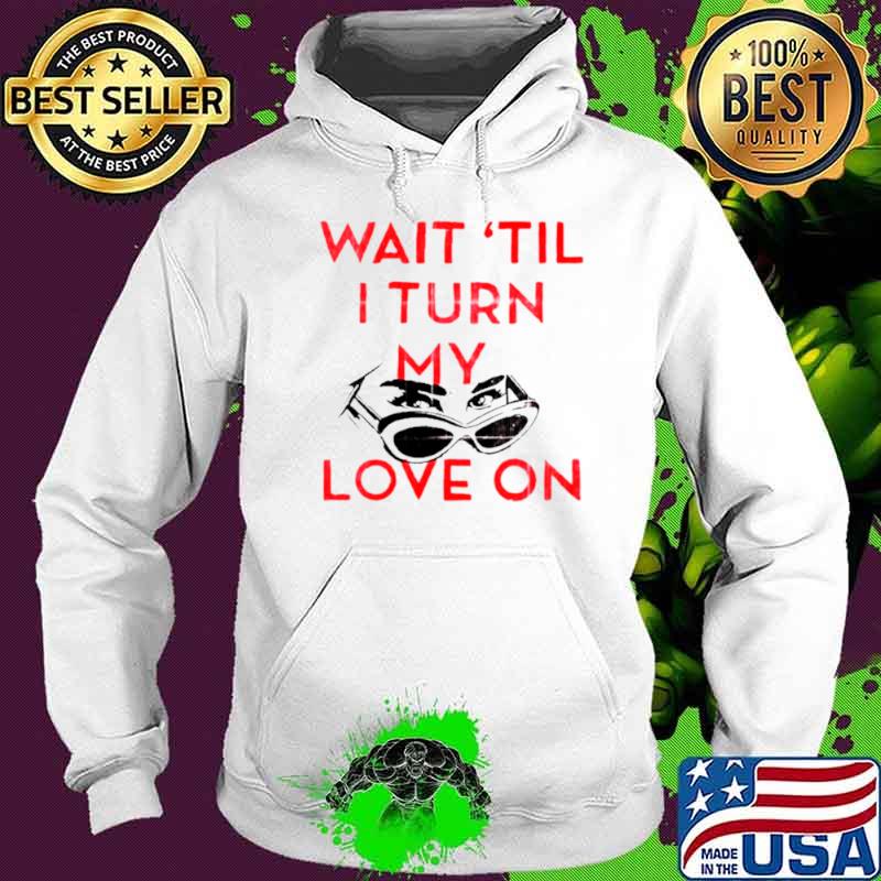 Wait ’til I turn my love on s Hoodie Wait ’til I turn my love on s Hoodie