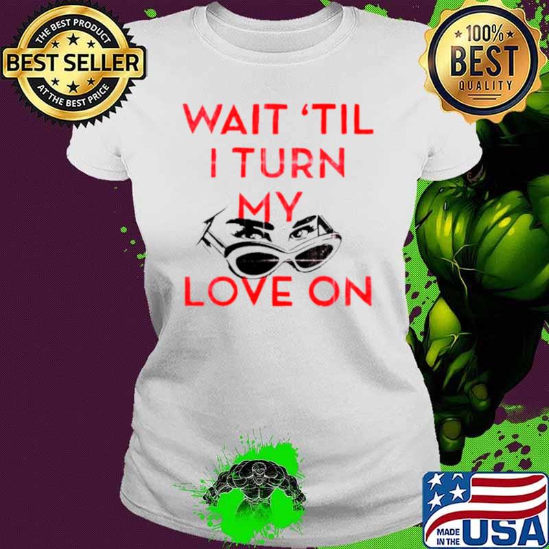 Wait ’til I turn my love on s Ladies tee Wait ’til I turn my love on s Ladies tee