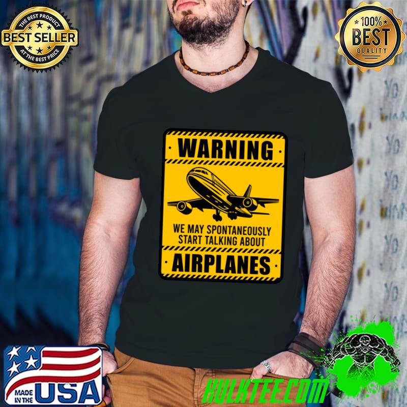 Warning May Spontaneously Start Talking About Airplanes T-Shirt Warning May Spontaneously Start Talking About Airplanes T-Shirt