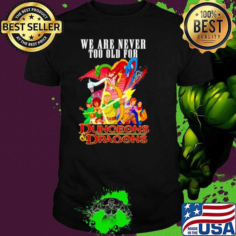 We are never too old for Dungeons and Dragons shirt