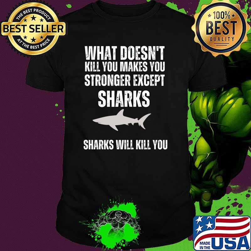 What Doesn't Kill You Makes You stronger Except Sharks Sharks Will Kill You T-Shirt