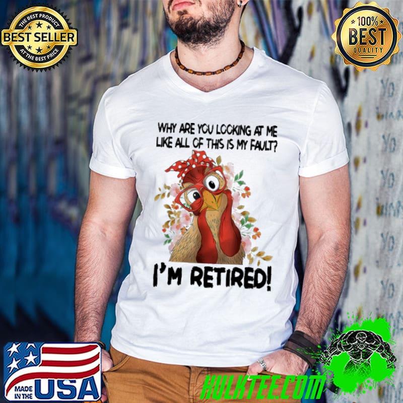 Why Are You Looking Like All This Is My Fault Retired Chicken shirt