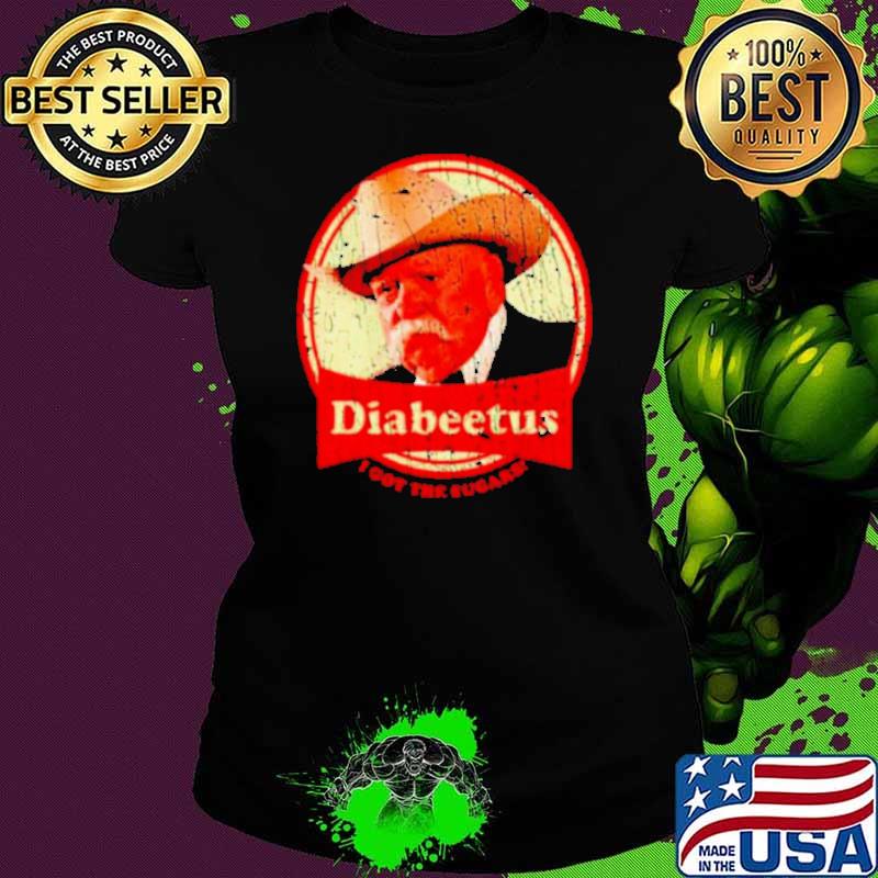 Wilford Brimley diabeetus I got the sugars shirt Wilford Brimley diabeetus I got the sugars shirt