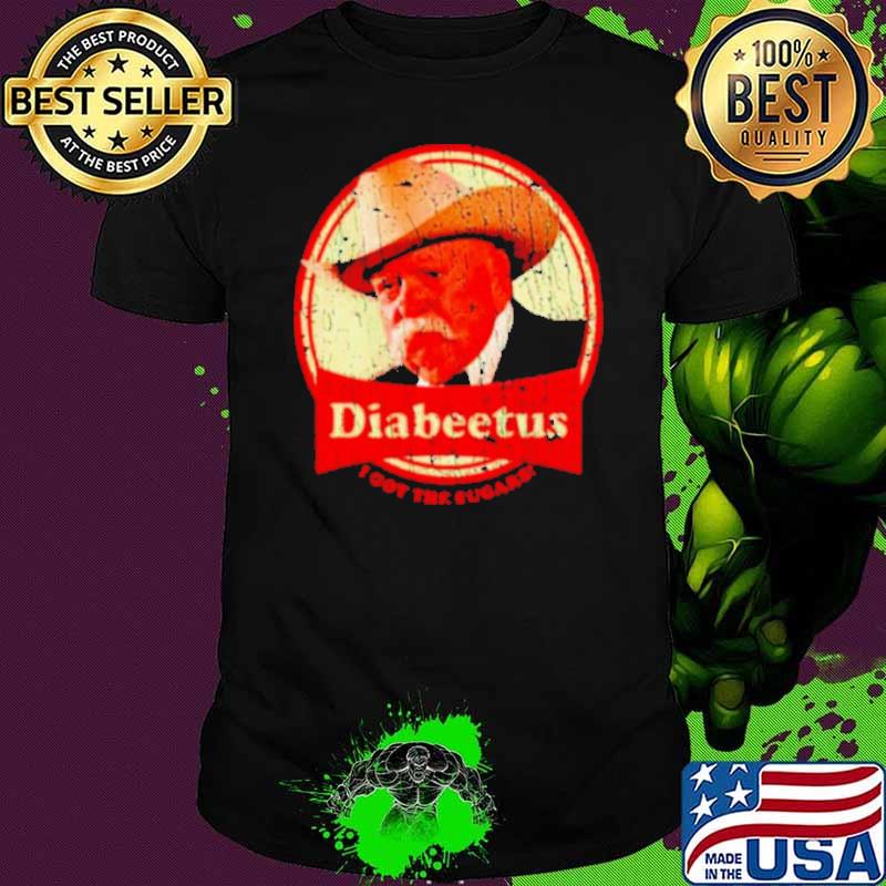Wilford Brimley diabeetus I got the sugars s Unisex Wilford Brimley diabeetus I got the sugars s Unisex