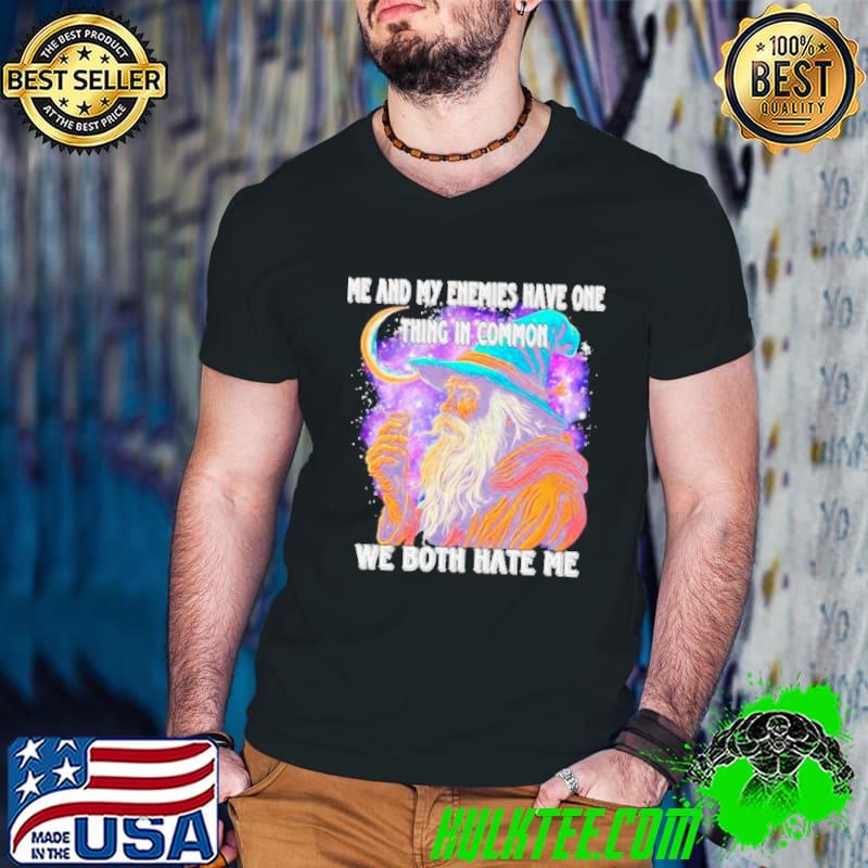 Wizard me and my enemies both have one thing in common we both hate me shirt Wizard me and my enemies both have one thing in common we both hate me shirt