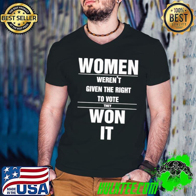 Women weren't given the right to vote they won it shirt