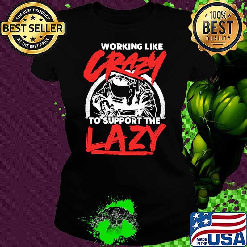 Working like crazy to support the lazy welder shirt