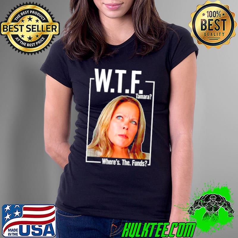 WTF tamara where’s the funds shirt