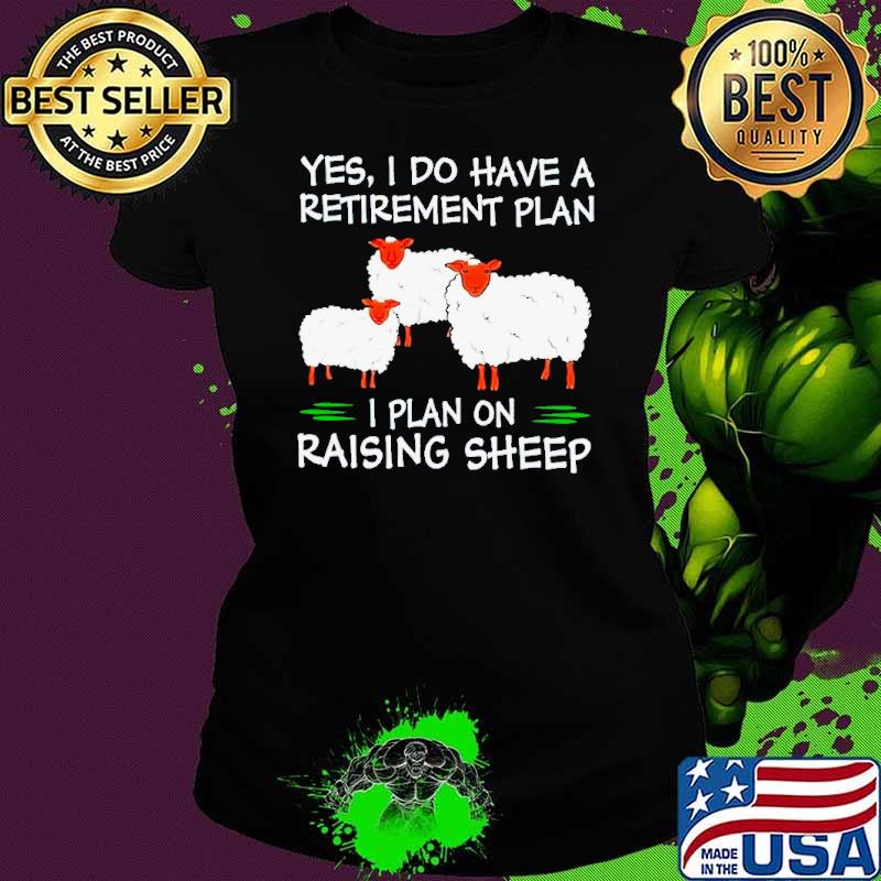 Yes I do have a retirement plan I plan on raising sheep shirt