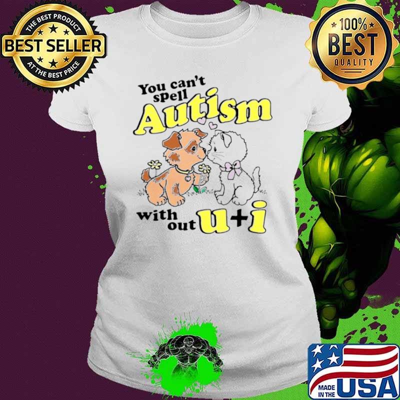 You can’t spell autism without u + I s Ladies tee You can’t spell autism without u + I s Ladies tee