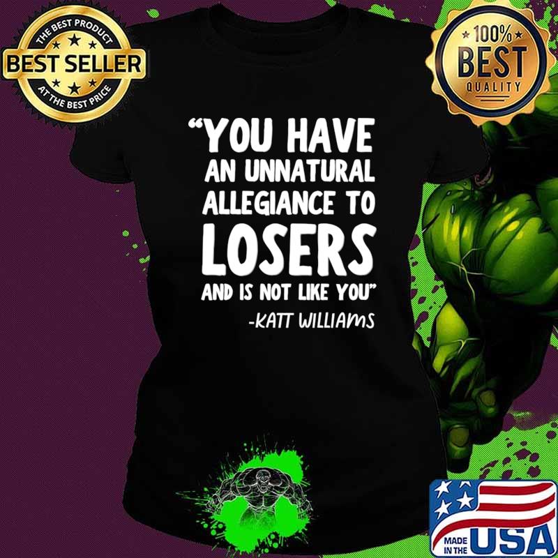 You Have An Unnatural Allegiance To Losers Like You Katt Williams T-Shirt