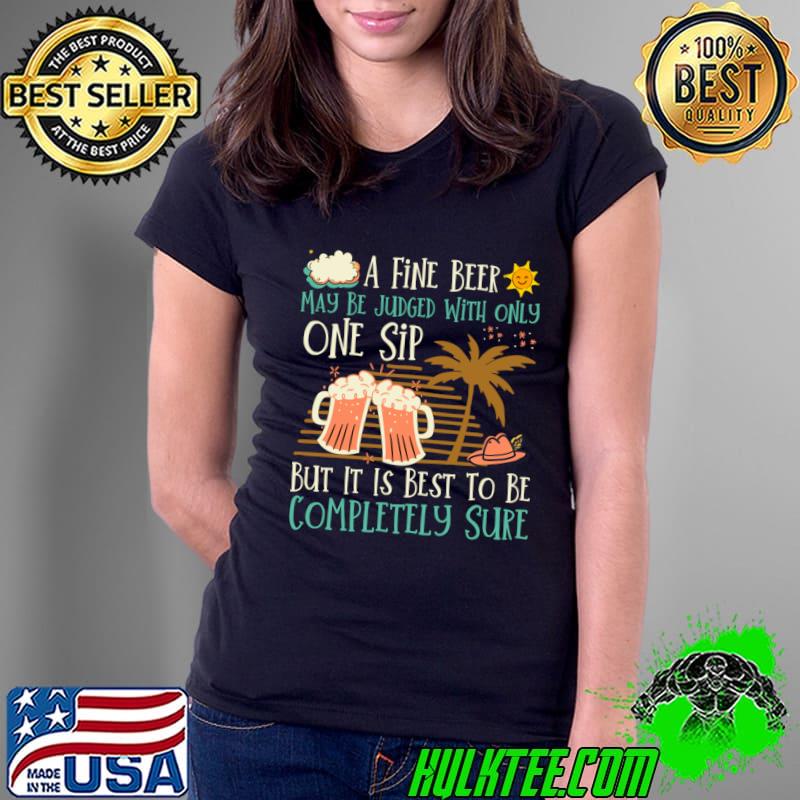 A Fine Beer May Be Judged With Only One Sip Best To Be Completely Sure T-Shirt