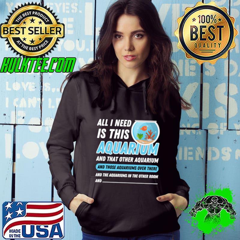 All I Need Is This Aquarium Those Over These Aquarist Quote T-Shirt Hoodie All I Need Is This Aquarium Those Over These Aquarist Quote T-Shirt Hoodie