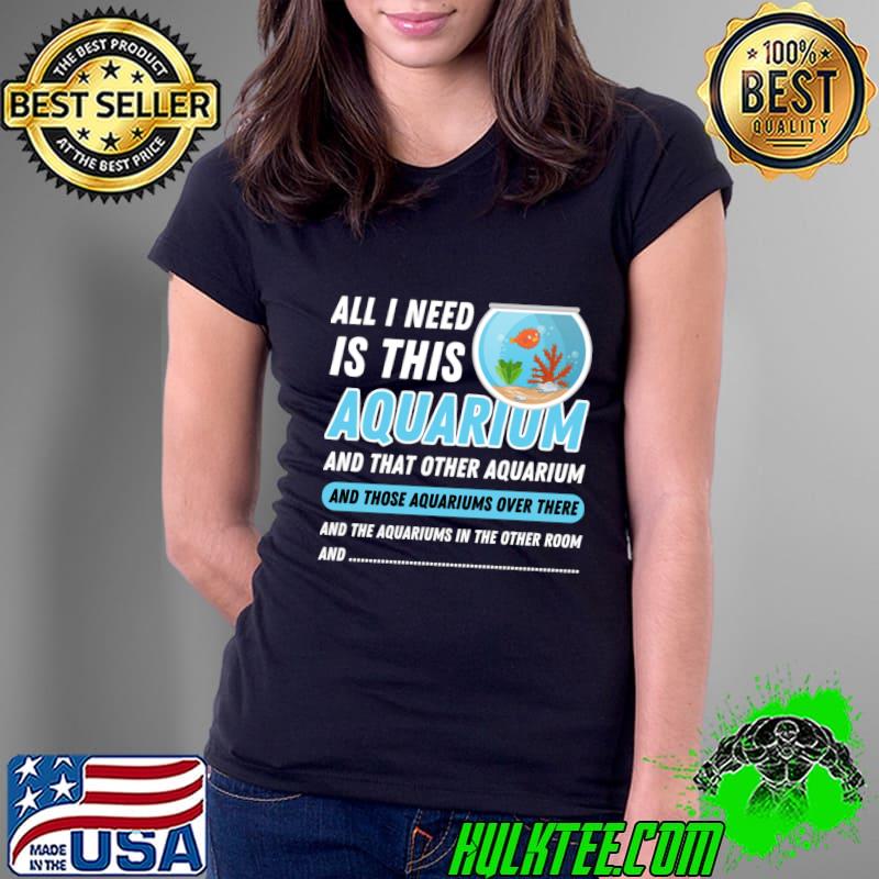All I Need Is This Aquarium Those Over These Aquarist Quote T-Shirt Ladies Tee All I Need Is This Aquarium Those Over These Aquarist Quote T-Shirt Ladies Tee