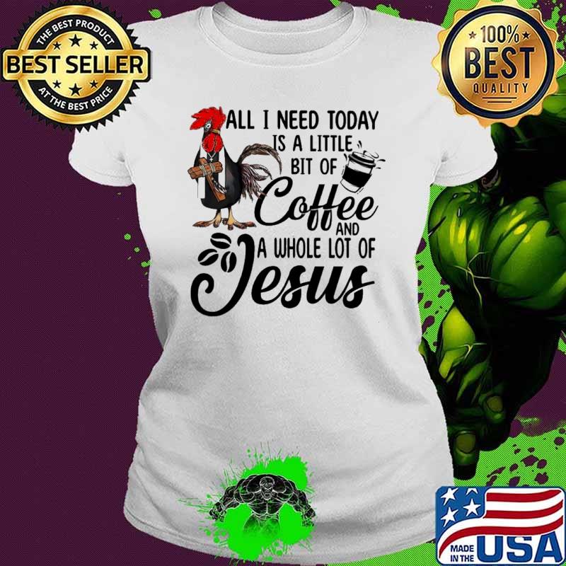 All i need today a little bit of coffee a whole lot of jesus chicken shirt