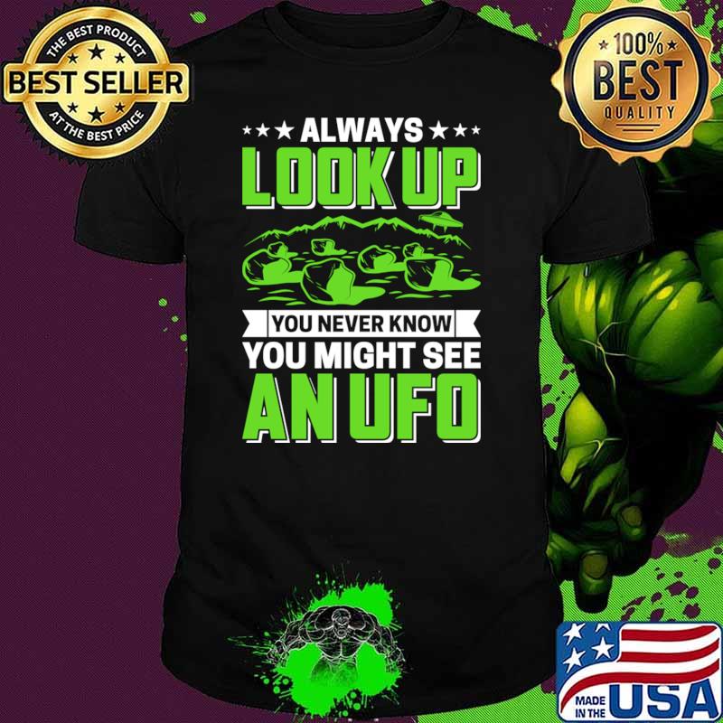 Always Look Up You Never know Might See An Ufo T-Shirt