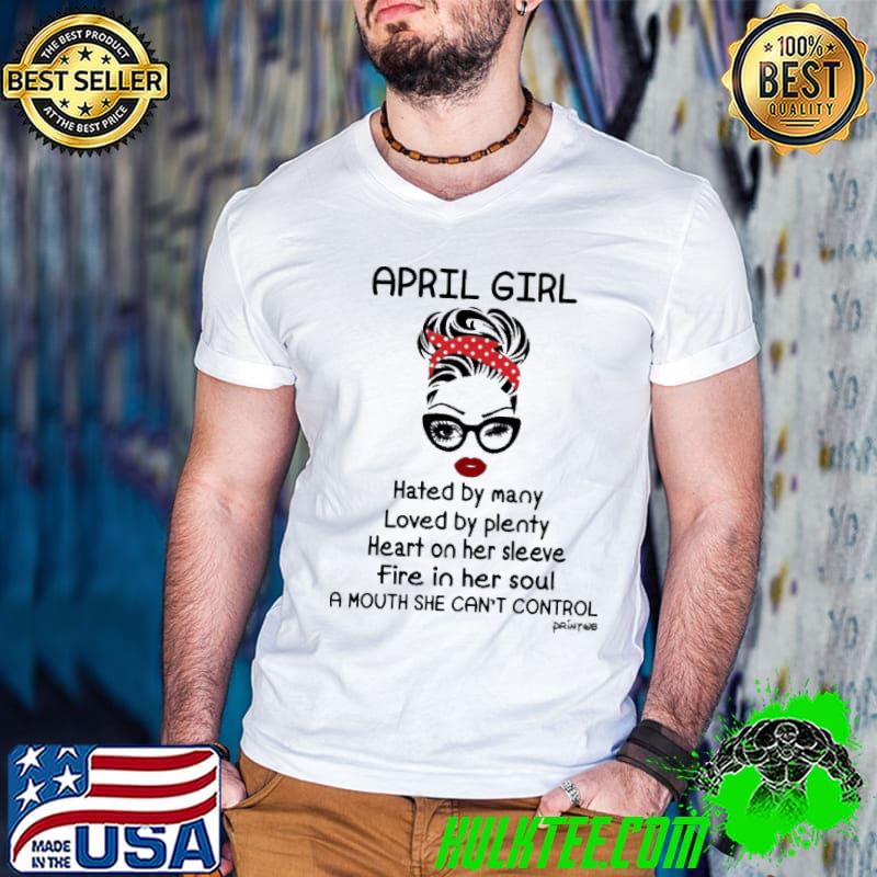 April girl hated by many loved by plenty a mouth she can't shirt
