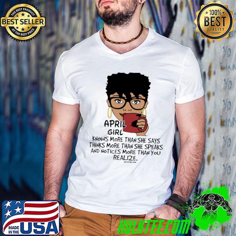 April girl knows more than she says thinks more than she speaks shirt