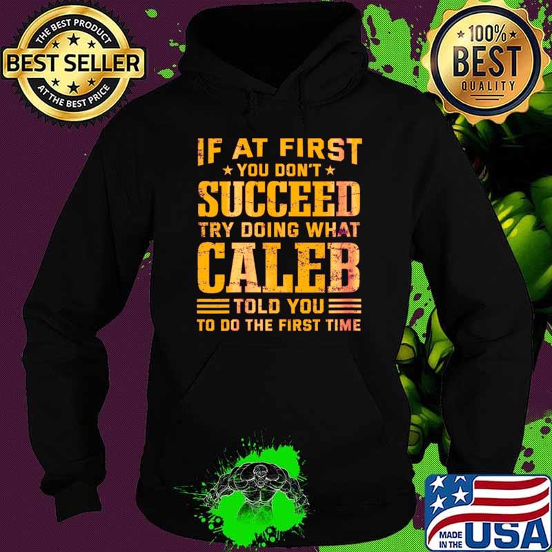 At first you don't succeed try doing what caleb told you T-Shirt Hoodie At first you don't succeed try doing what caleb told you T-Shirt Hoodie