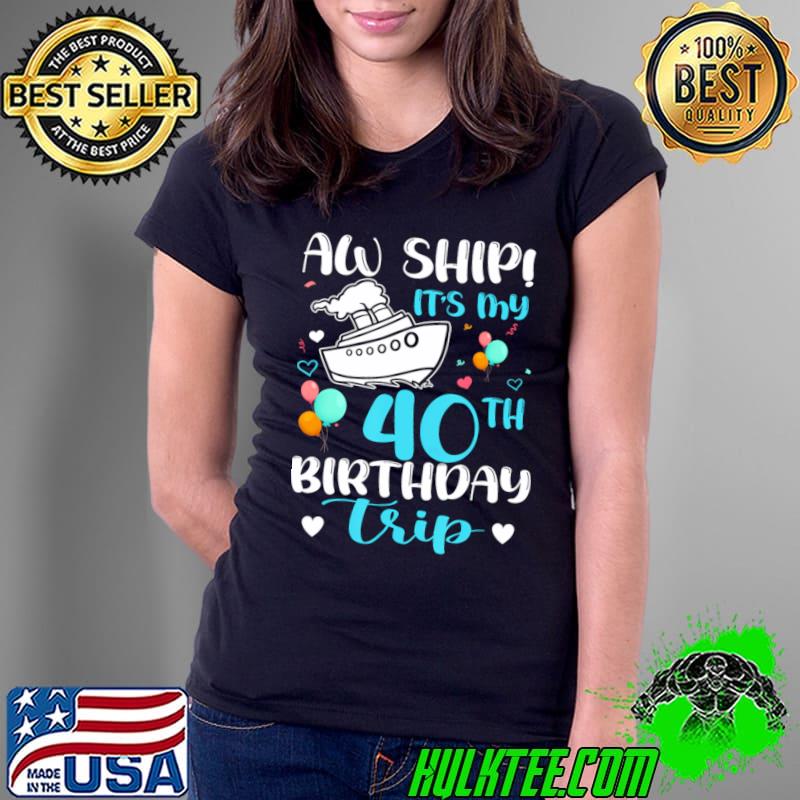 Aw Ship It's My 40th Birthday Trip Cruise Vacation Cruising T-Shirt