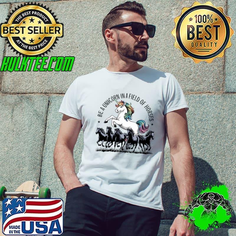 Be a unicorn in a field of horses T-Shirt