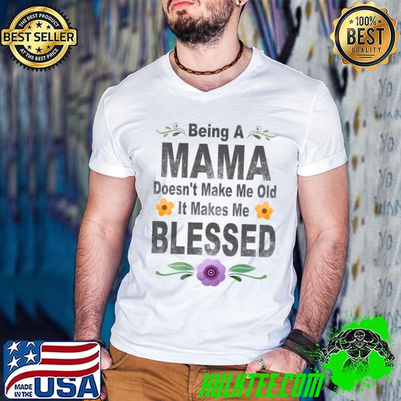 Being a mama doesn't make me old it makes me blesses flower T-Shirt