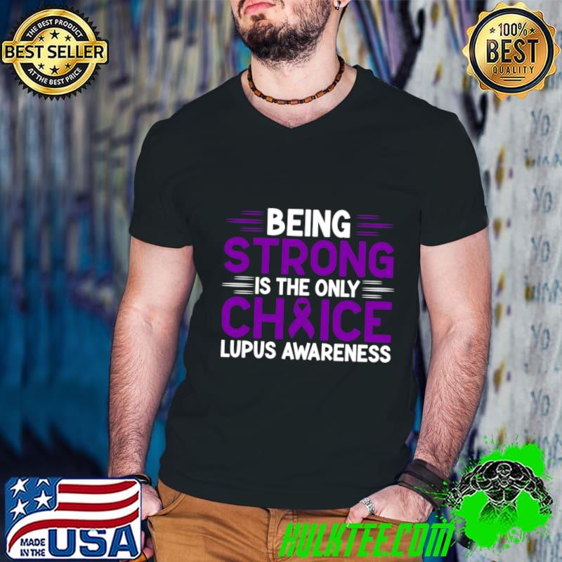 Being Strong Is The Only Choice Lupus Awareness T-Shirt