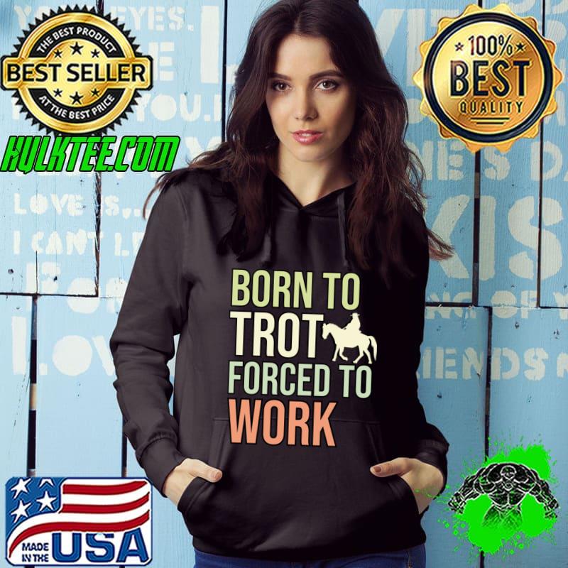 Born To Trot Forced To Work Horse Riding T-Shirt Hoodie Born To Trot Forced To Work Horse Riding T-Shirt Hoodie