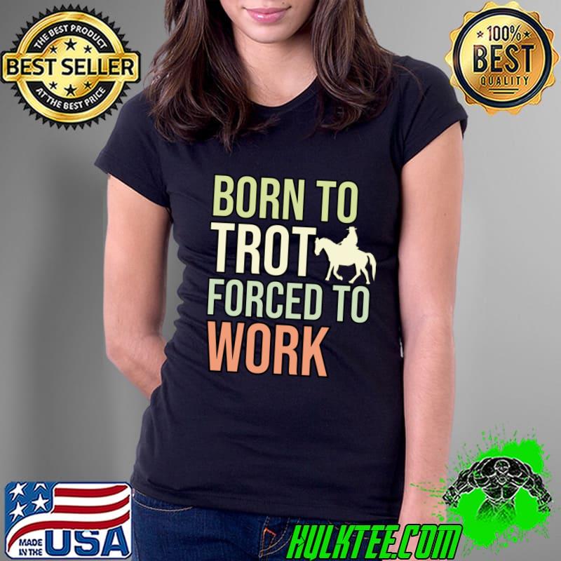 Born To Trot Forced To Work Horse Riding T-Shirt Ladies Tee Born To Trot Forced To Work Horse Riding T-Shirt Ladies Tee