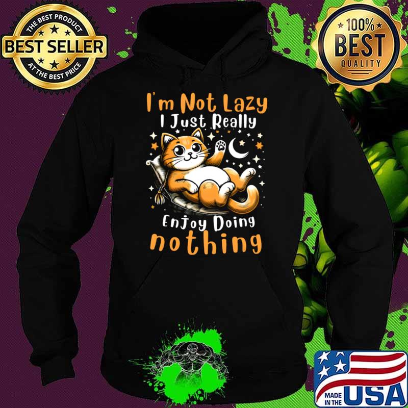 Cat I'm Not Lazy I Just Really Enjoy Doing Nothing T-Shirt Hoodie Cat I'm Not Lazy I Just Really Enjoy Doing Nothing T-Shirt Hoodie