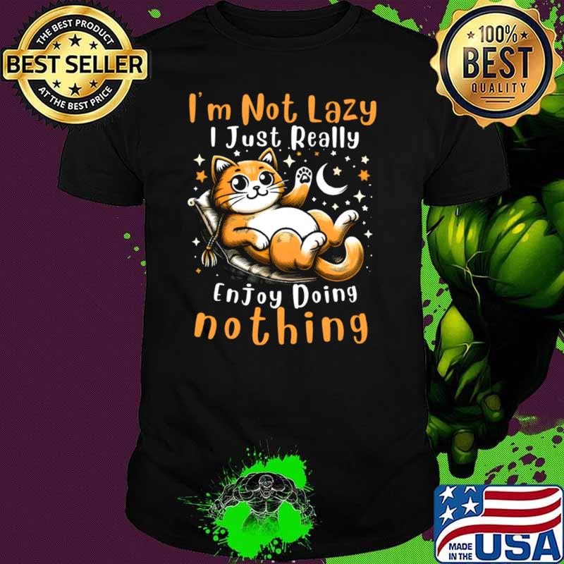 Cat I'm Not Lazy I Just Really Enjoy Doing Nothing T-Shirt Cat I'm Not Lazy I Just Really Enjoy Doing Nothing T-Shirt