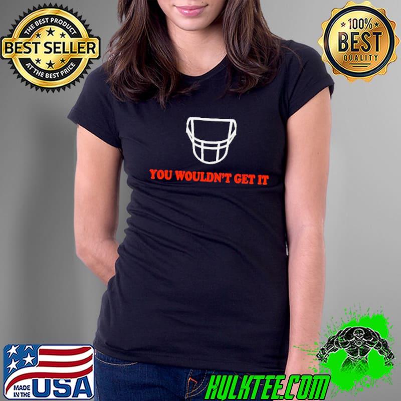 Cleveland Browns you wouldn’t get it shirt Cleveland Browns you wouldn’t get it shirt