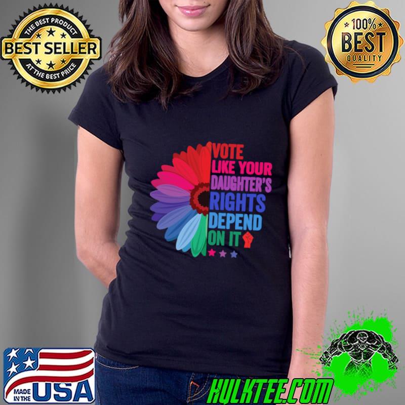 Daisy Vote Like Your Daughter's Rights Depend on It T-Shirt Ladies Tee Daisy Vote Like Your Daughter's Rights Depend on It T-Shirt Ladies Tee