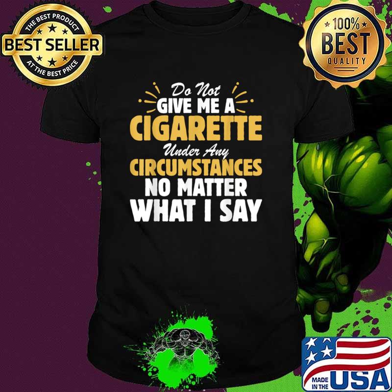 Do not give me a cigarette under any circumstances no matter what i say T-Shirt