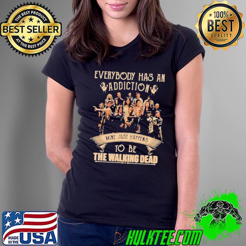 Everybody Has An Addiction Mine Happens To Be You The Walking Dead Shirt