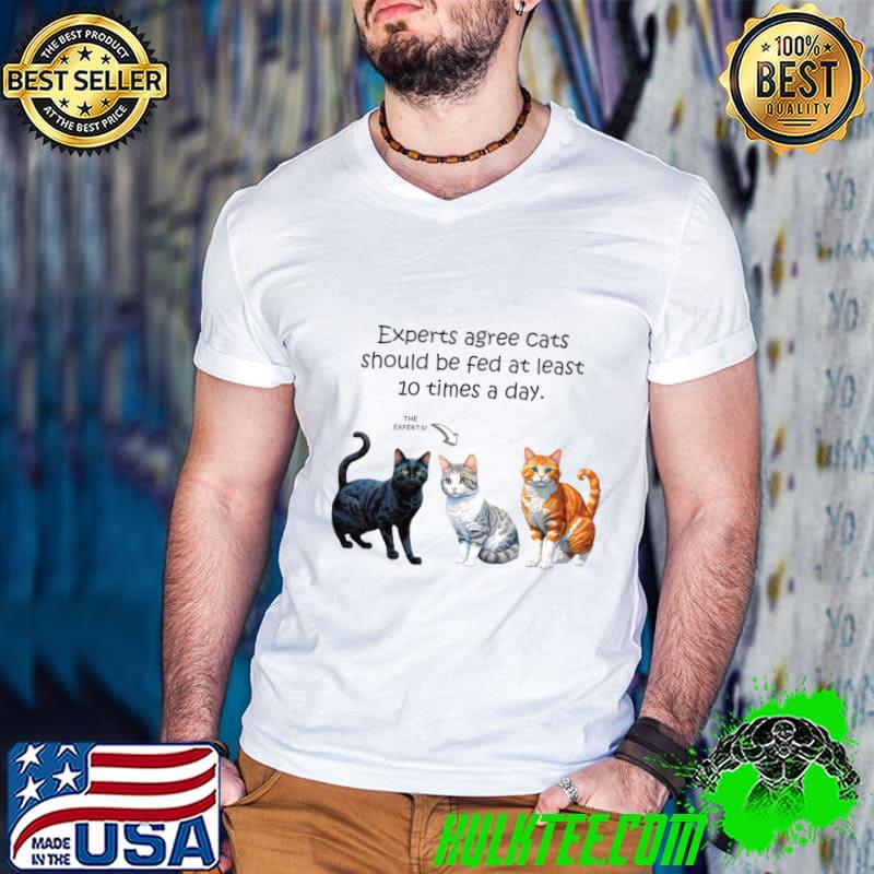 Experts agree cats should be fed at least 10 times a day cat T-Shirt