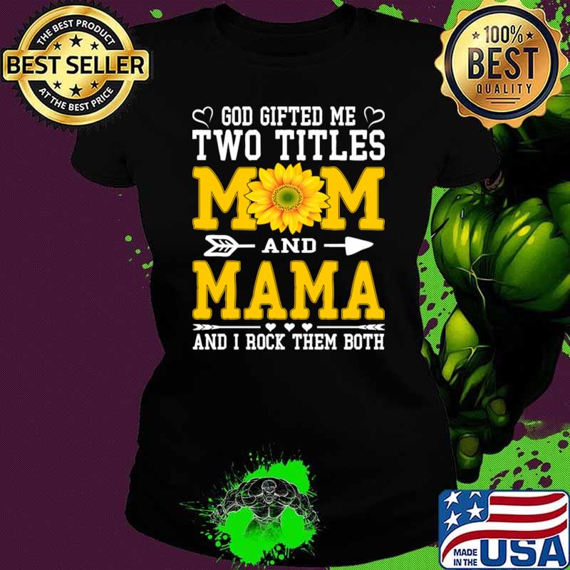 God gifter me two tittles mom and mama and rock them both sunflower T-Shirt