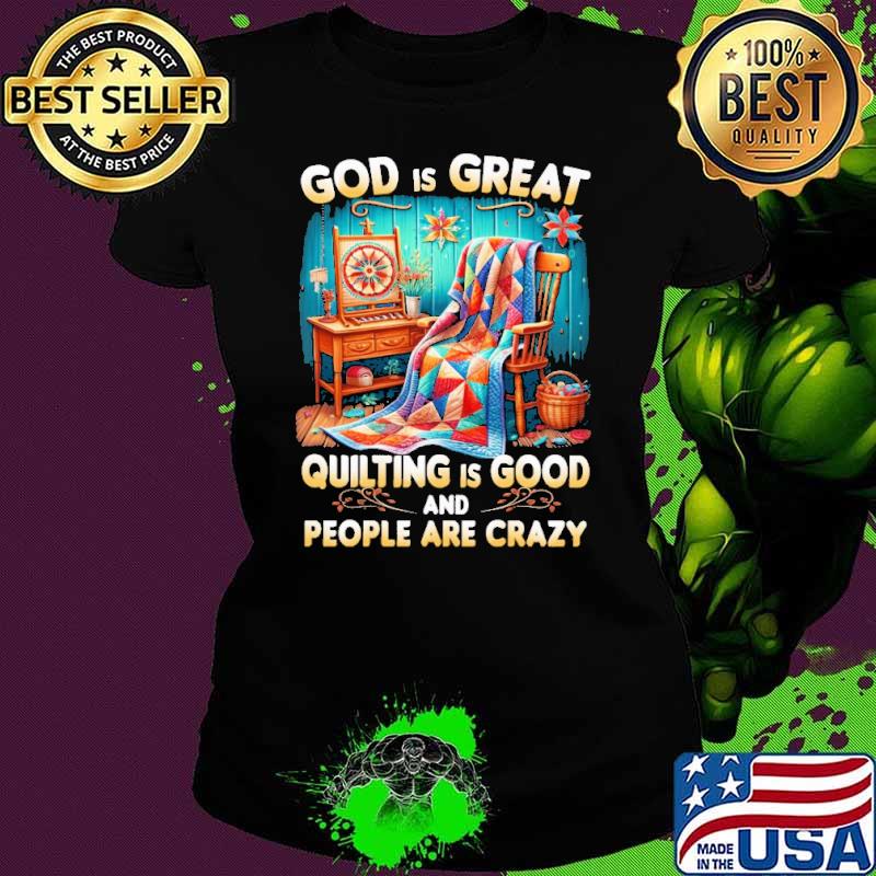God is great quilting is good and people are crazy shirt