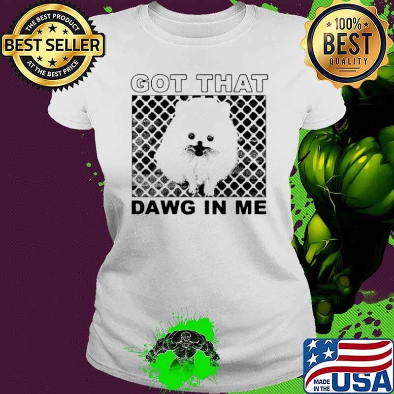 Got that dawg in me pomeranian dog shirt