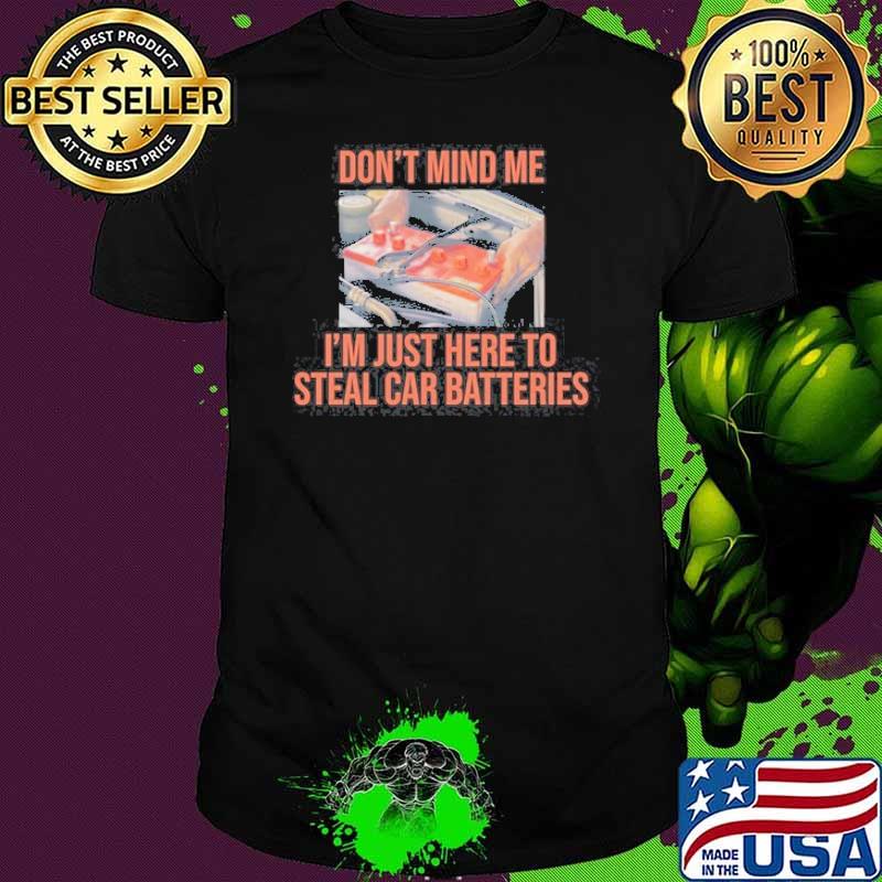 Gotfunny Don’t Mind Me I’m Just Here To Steal Car Batteries Shirt