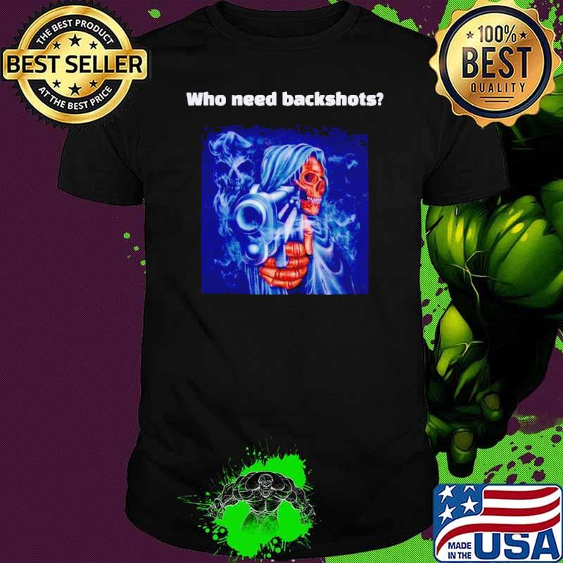 Grim Reaper who need backshots shirt