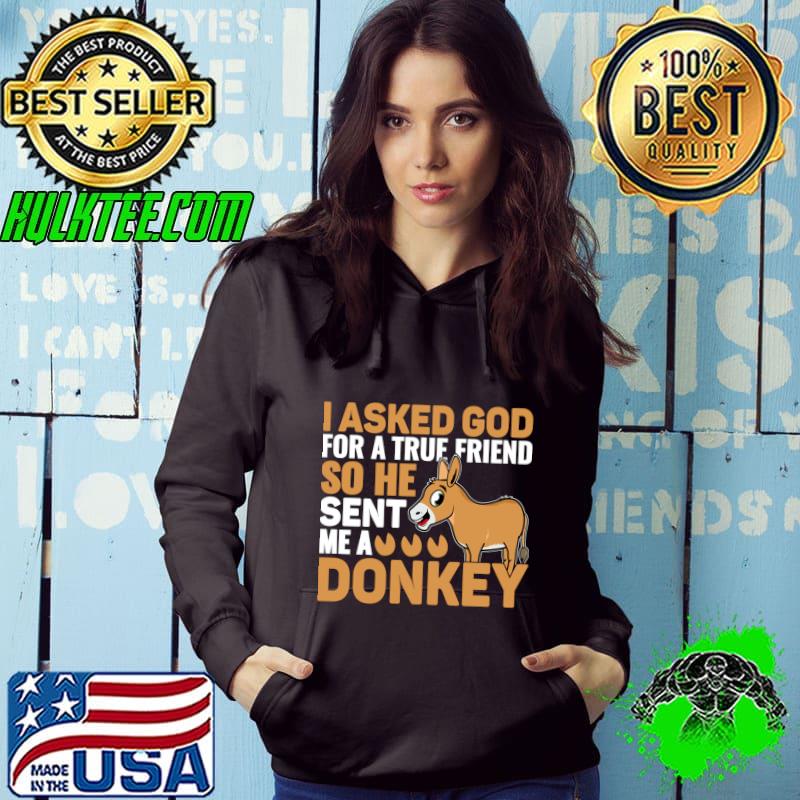 I Asked God For A True Friend So He Sent Me A Donkey T-Shirt Hoodie I Asked God For A True Friend So He Sent Me A Donkey T-Shirt Hoodie
