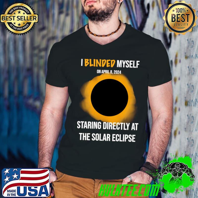 I Blindes Myself Staring Directly At The Solar Eclipse T-Shirt