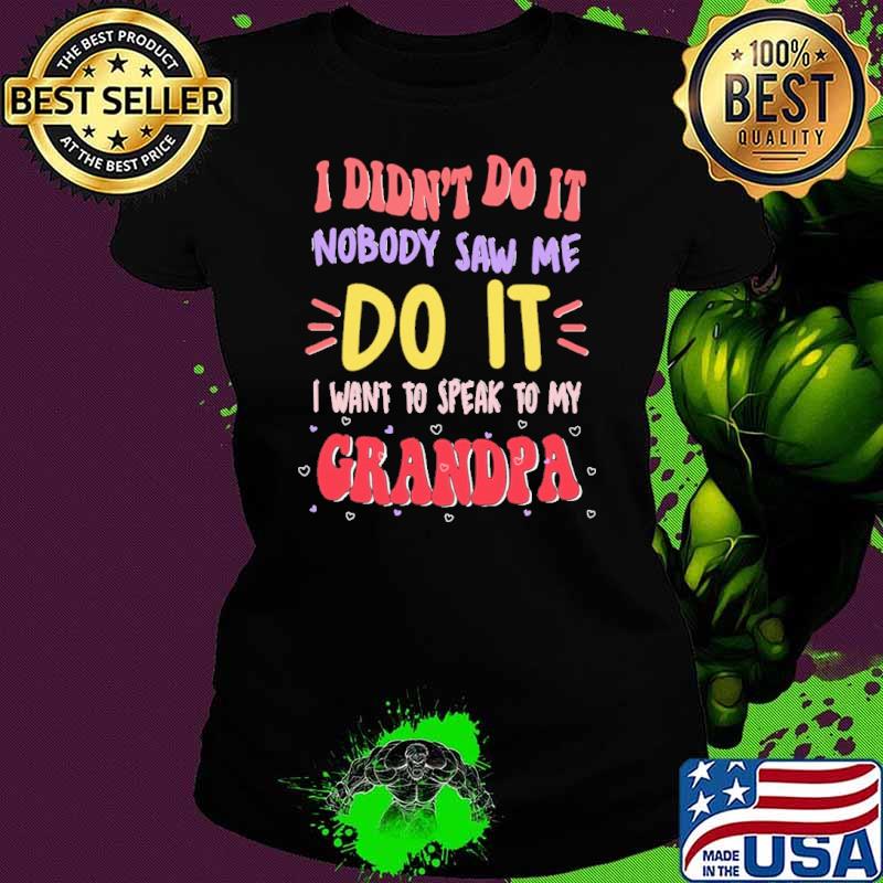 I Didn't Do it Nobody Saw me Do It I Want To Speak To My Grandpa shirt