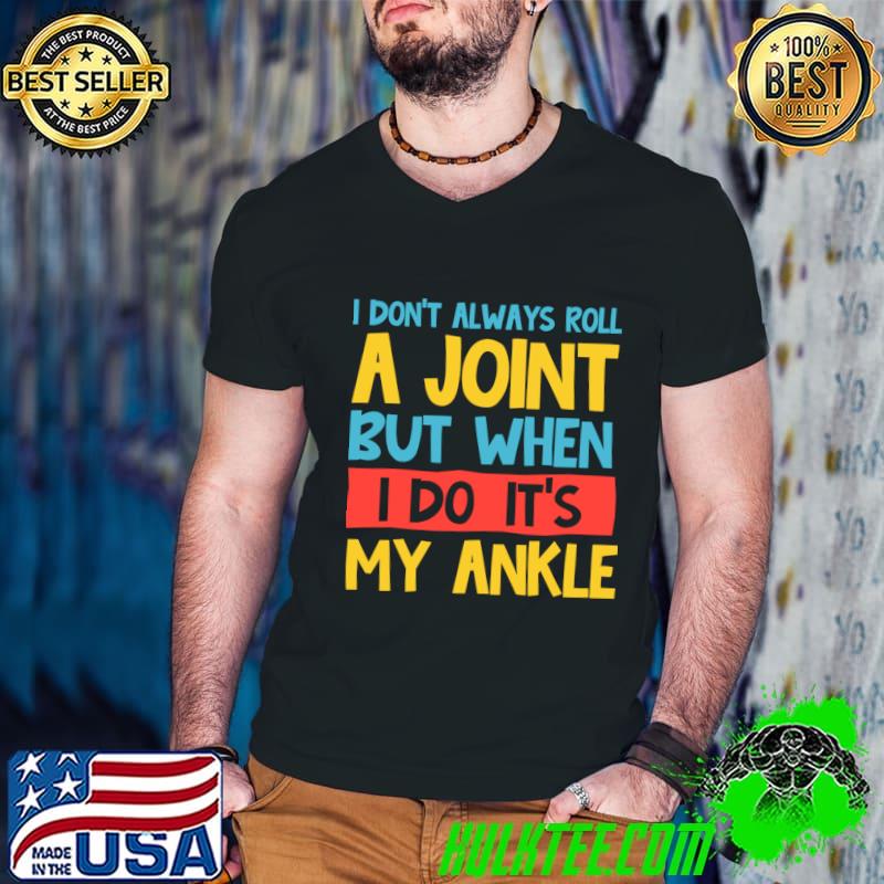 I Don't Always Roll A Joint But When I My Ankle T-Shirt