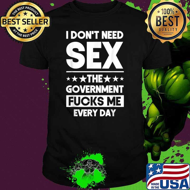 I Don't Need Sex The Government Fucks Me Everyday Stars T-Shirt