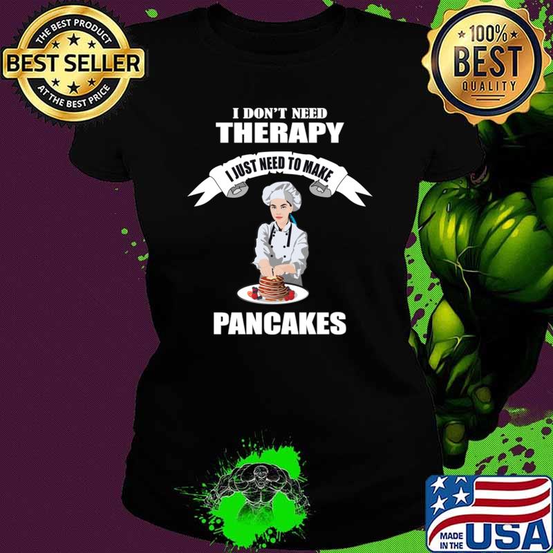 I don't need therapy I just need to make Pancakes T-Shirt