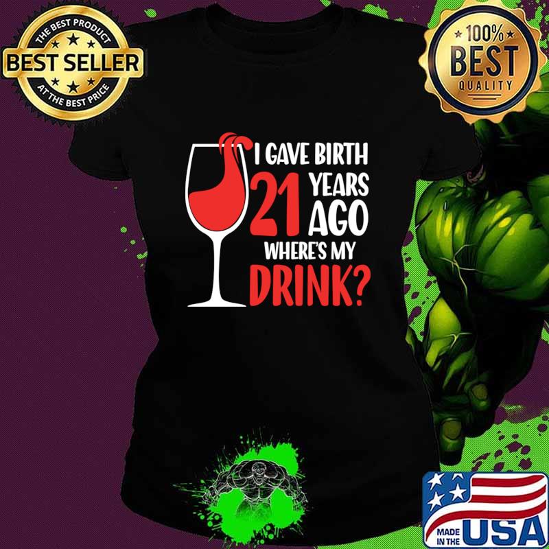 I Gave Birth 21 Years Ago Where's My Drink T-Shirt