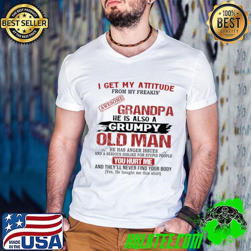I get my attitude grandpa old man you hurt me never find your body T-Shirt