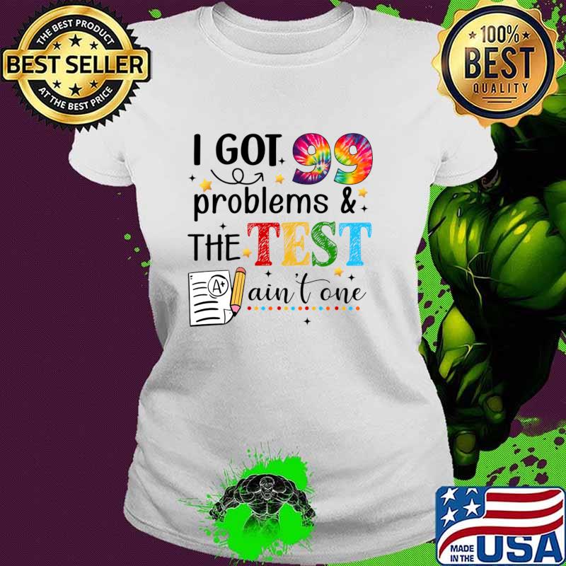 I Got 99 Problems And The Test Day Ain't One Tye Die Student T-Shirt